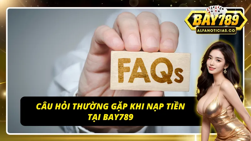 Giải đáp những thắc mắc các vấn đề liên quan đến nạp tiền tại BAY789