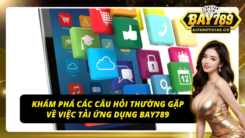 Câu hỏi thường gặp về việc tải app BAY789